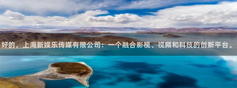 韦德1946最新网站：好的，上海新娱乐传媒有限公司：一个融合影视、视频和科技的创新平台。