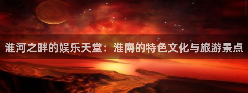 韦德1946：淮河之畔的娱乐天堂：淮南的特色文化与旅游景点
