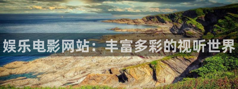 韦德1946官网最新版：娱乐电影网站：丰富多彩的视听世界