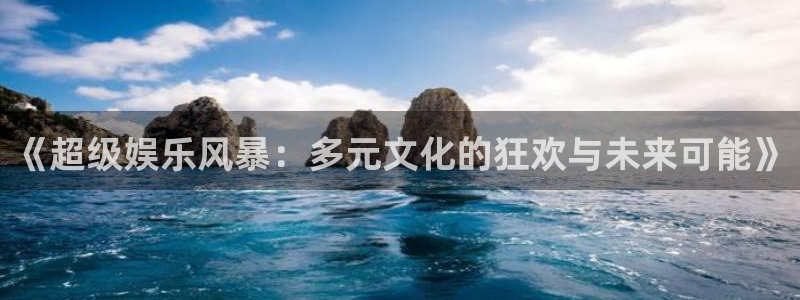 韦德1946娱乐手机版：《超级娱乐风暴：多元文化的狂欢与未来可能》